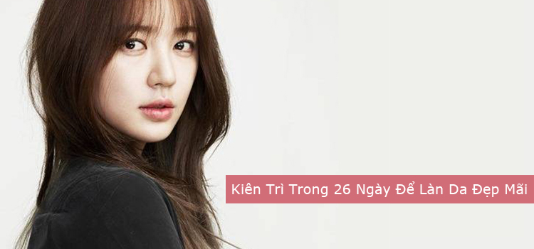 Kiên Trì Trong 26 Ngày Để Làn Da Đẹp Mãi
