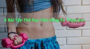 5 bài tập thể dục cho vòng eo con kiến quyến rũ mê hồn
