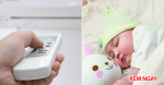 Chuyên gia chỉ cách sử dụng điều hòa cho nhà có trẻ sơ sinh để bé không mắc bệnh