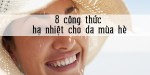 8 công thức hạ nhiệt cho làn da mùa hè