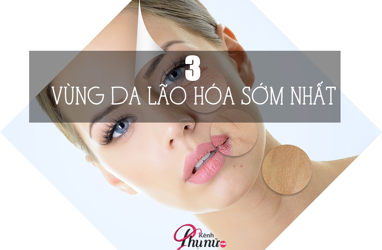 3 vùng da lão hóa sớm nhất mà phụ nữ nên biết