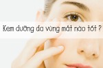 Kem dưỡng trắng da chống lão hóa vùng mắt nào tốt?