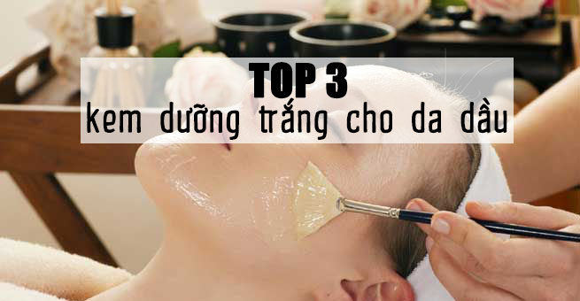 Top 3 sản phẩm dưỡng và làm trắng cho da dầu nhờn mụn