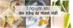 3 nguyên liệu làm trắng da tại nhà nhanh nhất
