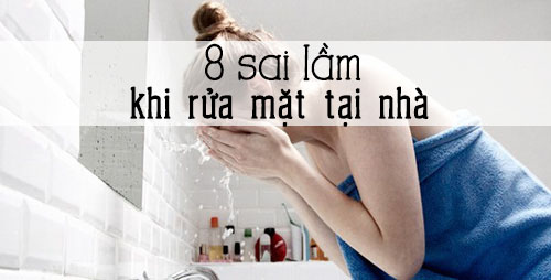 8 sai lầm lớn nhất khi rửa mặt
