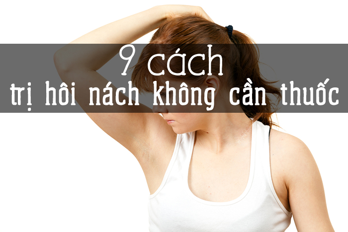 9 cách trị "hôi nách" không cần dùng thuốc tại nhà