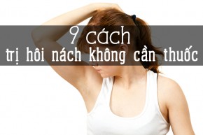 9 cách trị "hôi nách" không cần dùng thuốc tại nhà