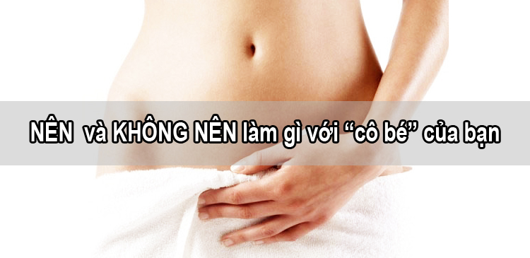 Nên và Không Nên làm gì với "cô bé" của bạn