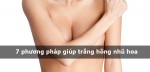 7 phương pháp giúp trắng hồng nhũ hoa
