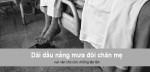 20/10 sắp đến: Kể về đôi chân mẹ